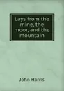 Lays from the mine, the moor and the mountain - John Harris