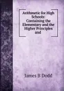 Arithmetic for High Schools:. Containing the Elementary and the Higher Principles and Applications of the Science - James B. Dodd