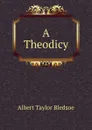 A theodicy. or, vindication of the divine glory - Albert Taylor Bledsoe