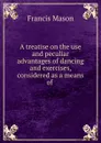 A treatise on the use and peculiar advantages. Of dancing and exercises - Francis Mason