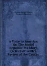 A Voice to America. Or, The Model Republic, Its Glory, Or Its Fall - Thomas Bangs Thorpe