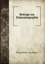 Beitrage zur Palaeontographie - Franz Ritter von Hauer