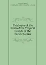 Catalogue of the Birds. of the Tropical Islands of the Pacific Ocean - George Robert Gray