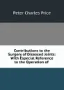 Contributions to the surgery of diseased joints - Peter Charles Price