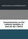 Commentaries on the catholic epistles - John Calvin, J. Owen