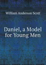 Daniel, a Model for Young Men - William Anderson Scott