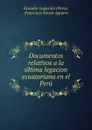 Documentos relativos a la ultima legacion ecuatoriana en el Peru - Francisco Xavier Aguirre