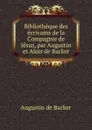 Bibliotheque des ecrivains de la Compagnie de Jesus. ou, Notices Bibliographiques - Augustin de Backer, P. P. Augustin