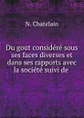 Du gout. Considere sous ses faces diverses et dans ses rapports avec la societe - N. Chatelain