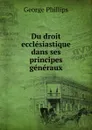Du droit ecclesiastique dans ses principes generaux. Tome 1 - George Phillips