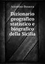 Dizionario geografico statistico e biografico della Sicilia - Antonino Busacca