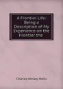 A Frontier Life - Charles Wesley Wells