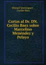 Cartas al Dr. DN. Cecilio Baez sobre Marcelino Menendez y Pelayo - Manuel Domínguez