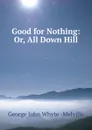 Good for Nothing. or, All Down Hill - George John Whyte-Melville