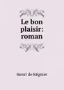 Le bon plaisir - Henri de Régnier