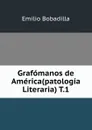 Grafomanos de America. Tomo 1 - Emilio Bobadilla