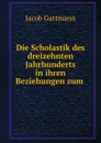 Die Scholastik des dreizehnten Jahrhunderts in ihren Beziehungen zum Judenthum zur Judischen Literatur - Jacob Guttmann