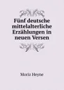 Funf deutsche mittelalterliche Erzahlungen in neuen Versen - Moriz Heyne
