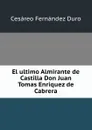 El ultimo Almirante de Castilla Don Juan Tomas Enriquez de Cabrera - Cesáreo Fernández Duro