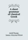 A short grammar of classical Greek - Adolf Kaegi