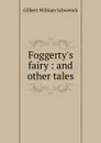 Foggerty.s fairy. And other tales - W.S. Gilbert