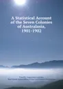 A Statistical Account of the Seven Colonies of Australasia, 1901-1902 - Timothy Augustine Coghlan