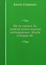 De la nature du contrat entre ouvrier . entrepreneur - Emile Chatelain