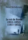 Le roi de Rome. 1811-1832 - Henri Welschinger