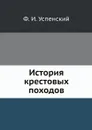 История крестовых походов - Ф. И. Успенский