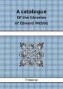 A catalogue. Of the libraries of Edward Webbe - T. Osborne