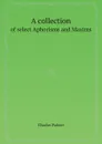 A collection. of select Aphorisms and Maxims - Charles Palmer