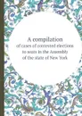 A compilation. of cases of contested elections to seats in the Assembly of the state of New York - N.Y. Legislature. Assembly