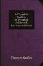 A Complete System of Practical Arithmetic. Both Vulgar and Decimal - Thomas Sadler