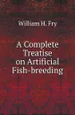 A Complete Treatise on Artificial Fish-breeding - William H. Fry