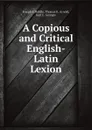 A Copious and Critical English-Latin Lexion - Joseph E. Riddle, Thomas K. Arnold, Karl E. Georges