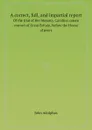 A correct, full, and impartial report. Of the trial of Her Majesty, Caroline, queen consort of Great Britain, before the House of peers - John Adolphus