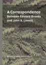 A Correspondence. Between Edward Brooks and John A. Lowell - Edward Brooks, John A. Lowell