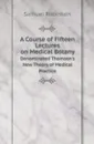 A Course of Fifteen Lectures on Medical Botany. Denominated Thomson.s New Theory of Medical Practice - Samuel Robinson