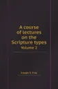 A course of lectures on the Scripture types. Volume 2 - Joseph S. Frey