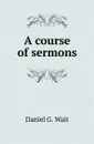 A course of sermons - Daniel G. Wait