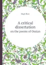 A critical dissertation. on the poems of Ossian - Hugh Blair