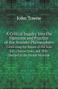 A Critical Inquiry Into the Opinions and Practice of the Ancient Philosophers. Concerning the Nature of the Soul and a Future State, and Their Method of the Double Doctrine - John Towne