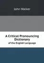 A Critical Pronouncing Dictionary. of the English Language - John Walker