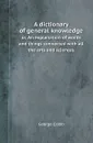 A dictionary of general knowledge. or, An explanation of words and things connected with all the arts and sciences - George Crabb