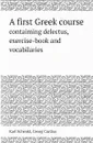 A first Greek course. contaiming delectus, exercise-book and vocabilaries - Karl Schenkl, Georg Curtius