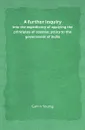 A further inquiry. into the expediency of applying the principles of colonial policy to the government of India - Gavin Young