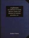 A glossary. or, Collection of words, phrases, names, and allusions to customs, proverbes, etc. - Robert Nares