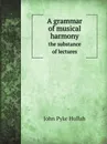 A grammar of musical harmony. the substance of lectures - John Pyke Hullah