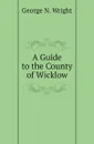 A Guide to the County of Wicklow - George N. Wright