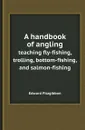 A handbook of angling. teaching fly-fishing, trolling, bottom-fishing, and salmon-fishing - Edward Fitzgibbon